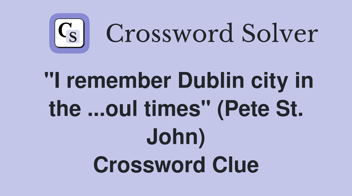"I remember Dublin city in the ...oul times" (Pete St. John) Crossword Clue