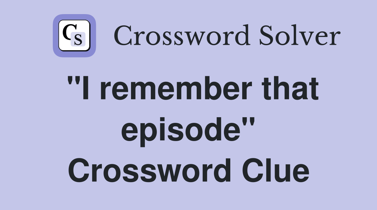 "I remember that episode" Crossword Clue