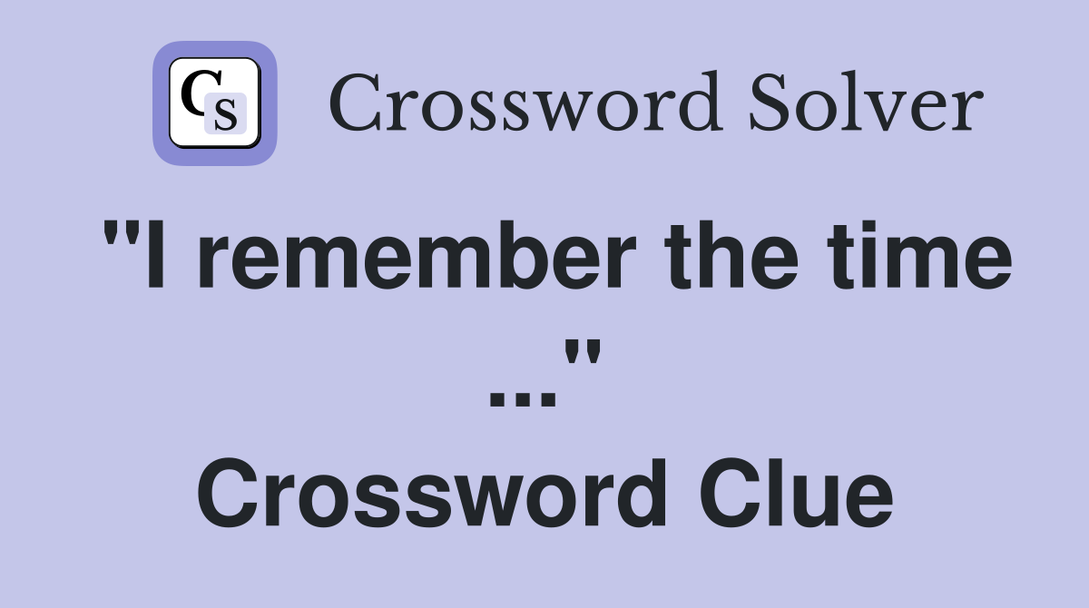 "I remember the time ..." Crossword Clue