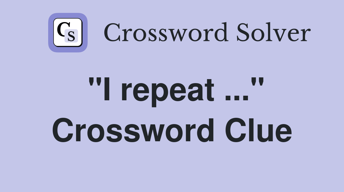 "I repeat ..." Crossword Clue