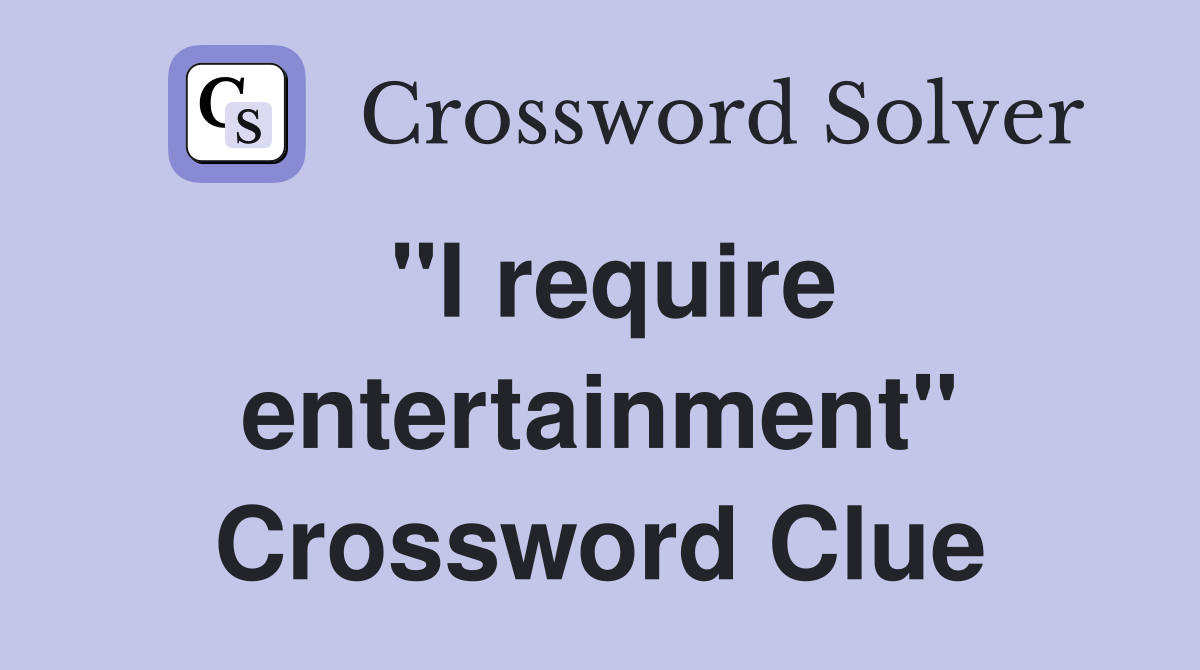 "I require entertainment" Crossword Clue