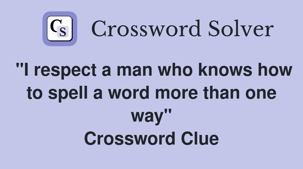 "I respect a man who knows how to spell a word more than one way" Crossword Clue