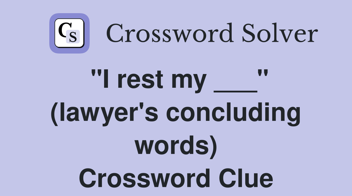 "I rest my ___" (lawyer's concluding words) Crossword Clue