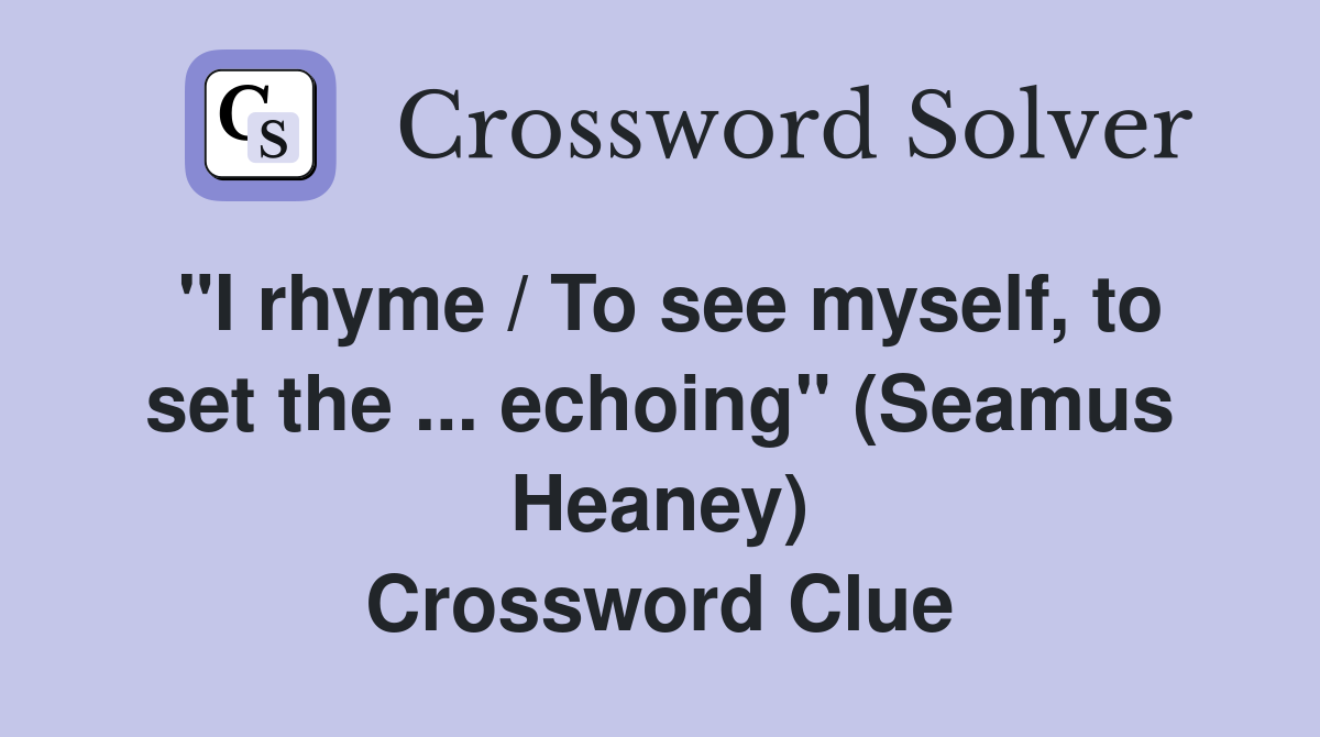 "I rhyme / To see myself, to set the ... echoing" (Seamus Heaney) Crossword Clue