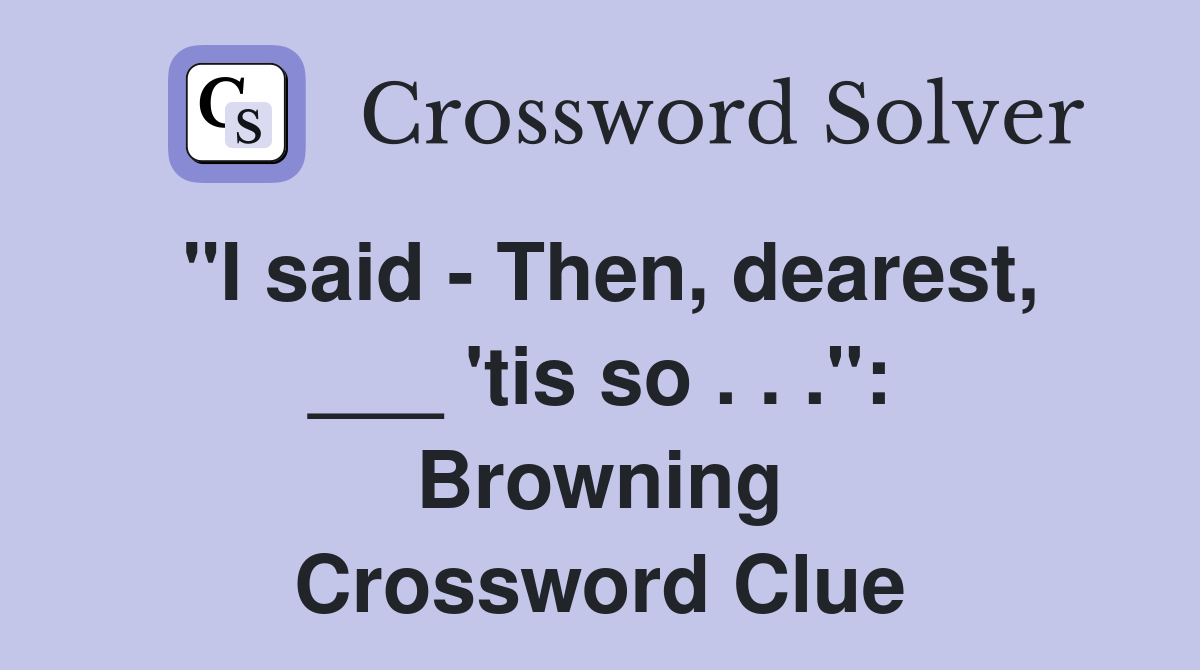 "I said - Then, dearest, ___ 'tis so . . .": Browning Crossword Clue