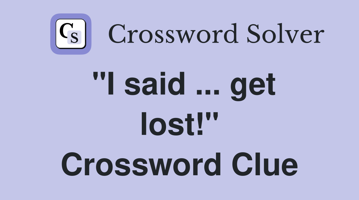 "I said ... get lost!" Crossword Clue