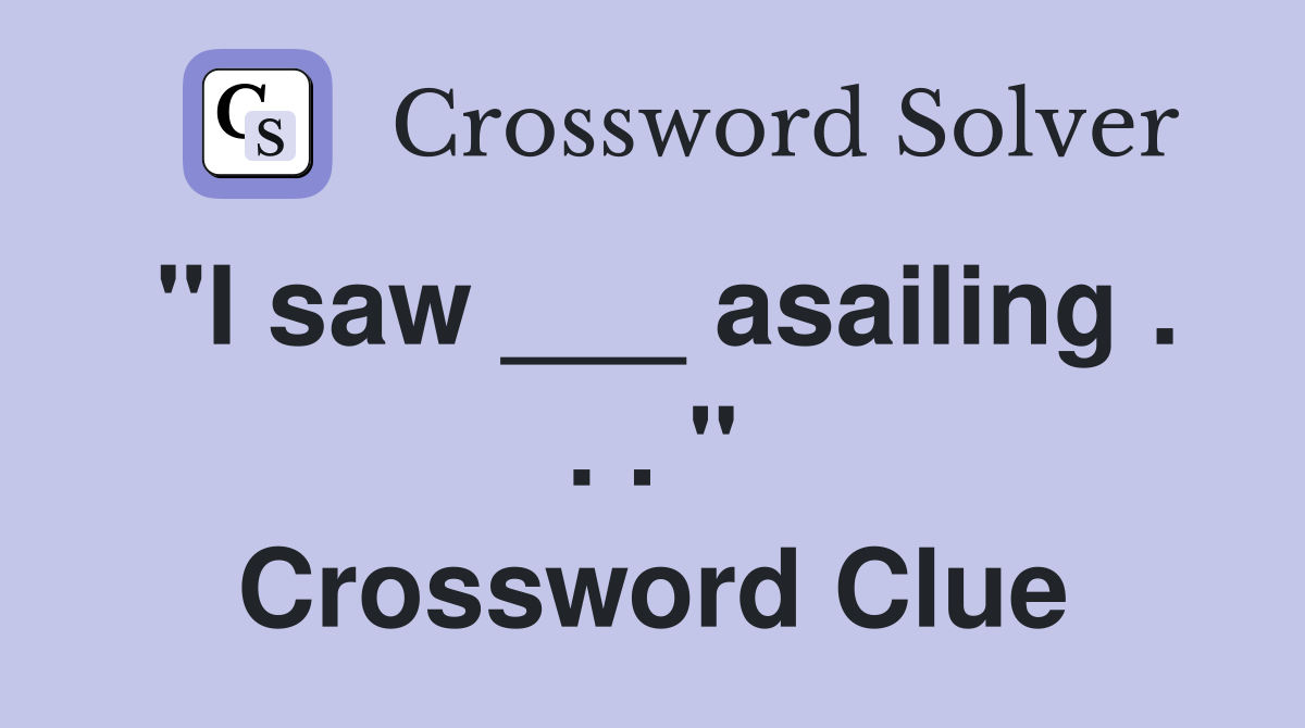 "I saw ___ asailing . . . " Crossword Clue