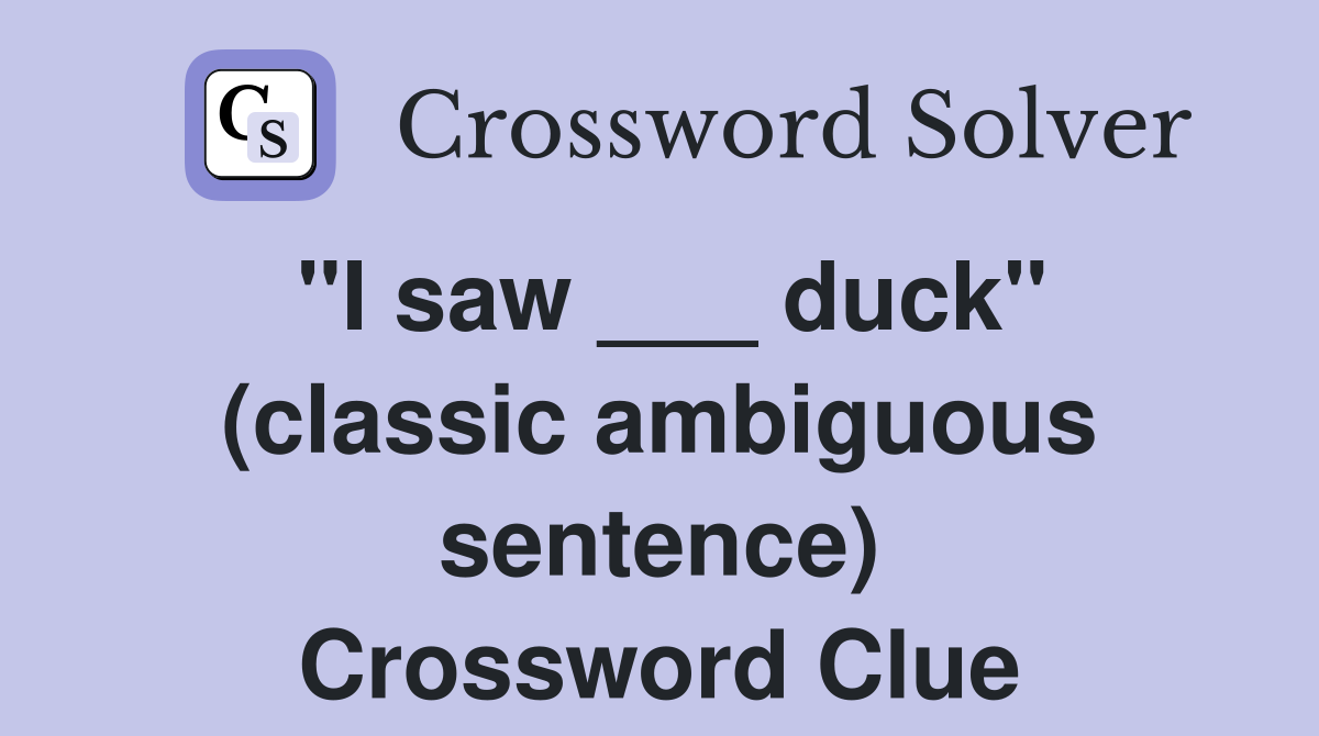 "I saw ___ duck" (classic ambiguous sentence) Crossword Clue