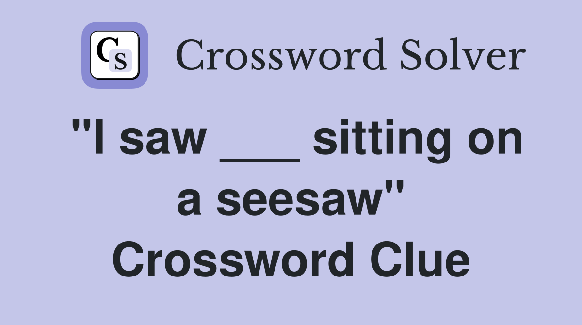 "I saw ___ sitting on a seesaw" Crossword Clue