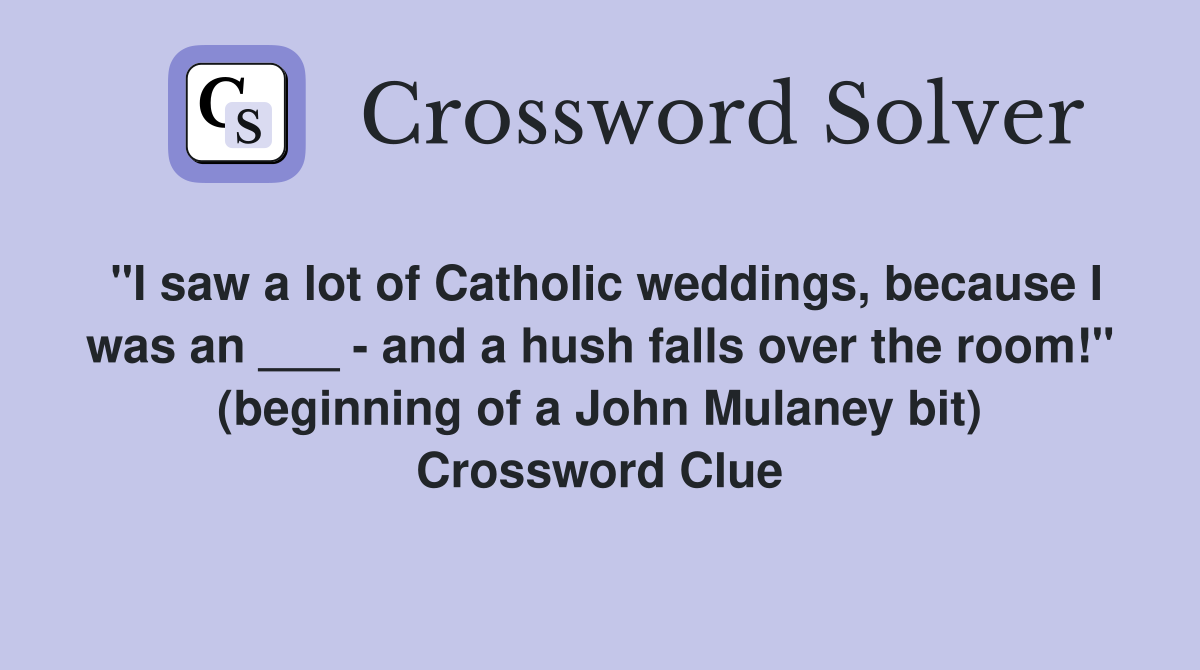 "I saw a lot of Catholic weddings, because I was an ___ - and a hush falls over the room!" (beginning of a John Mulaney bit) Crossword Clue