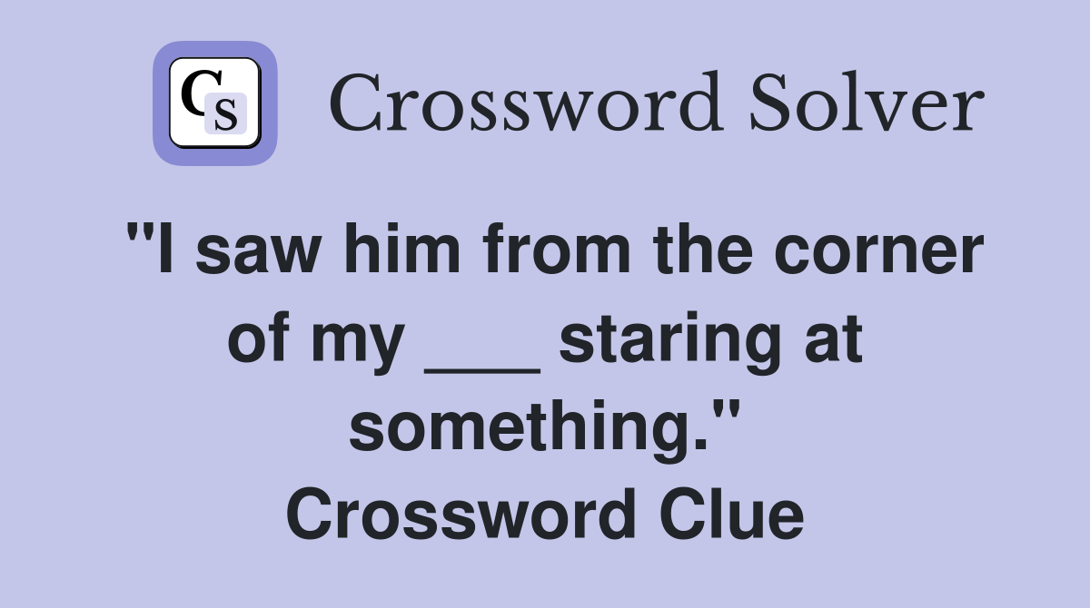 "I saw him from the corner of my ___ staring at something." Crossword Clue