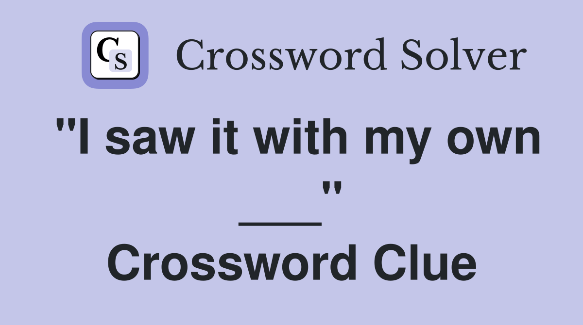 "I saw it with my own ___" Crossword Clue