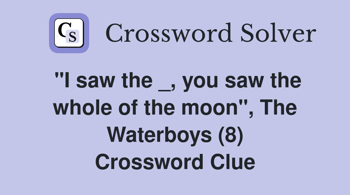 "I saw the _, you saw the whole of the moon", The Waterboys (8) Crossword Clue