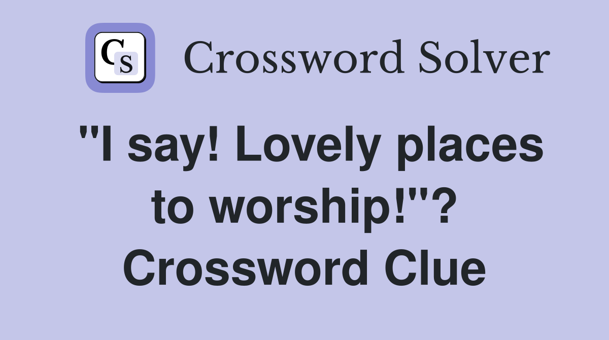 "I say! Lovely places to worship!"? Crossword Clue