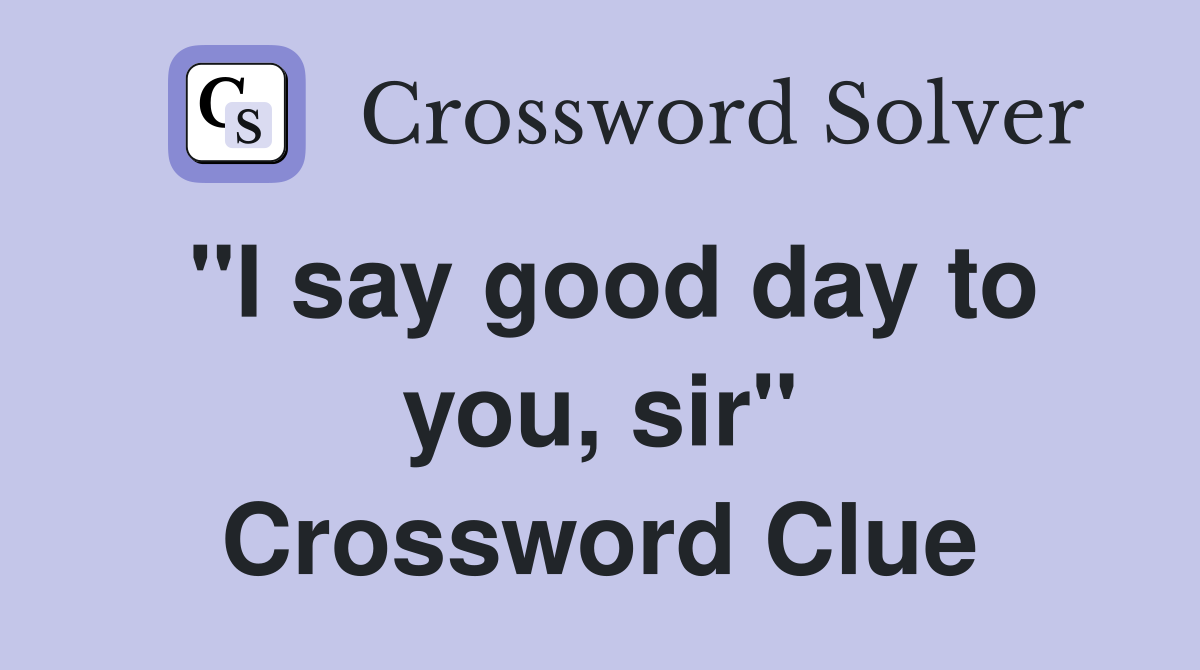 "I say good day to you, sir" Crossword Clue