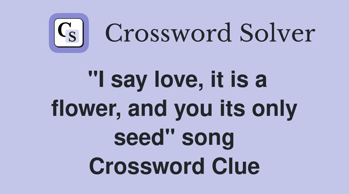 "I say love, it is a flower, and you its only seed" song Crossword Clue