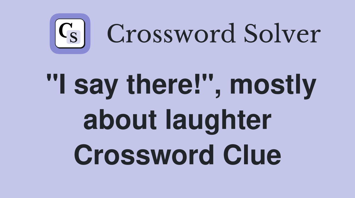 "I say there!", mostly about laughter Crossword Clue