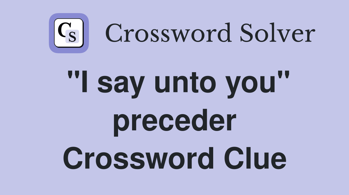 "I say unto you" preceder Crossword Clue