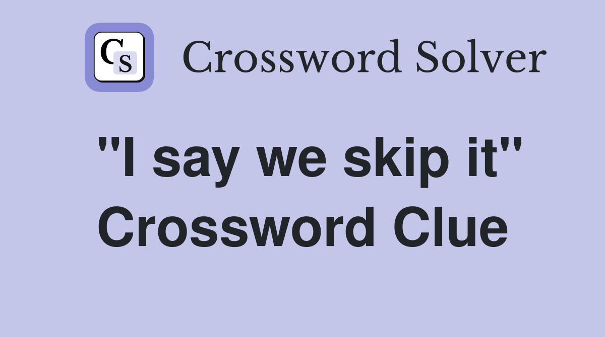 "I say we skip it" Crossword Clue