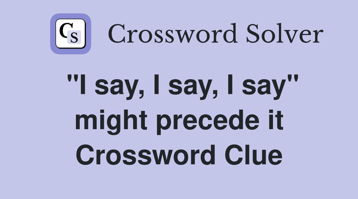 "I say, I say, I say" might precede it Crossword Clue