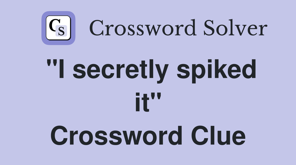 "I secretly spiked it" Crossword Clue