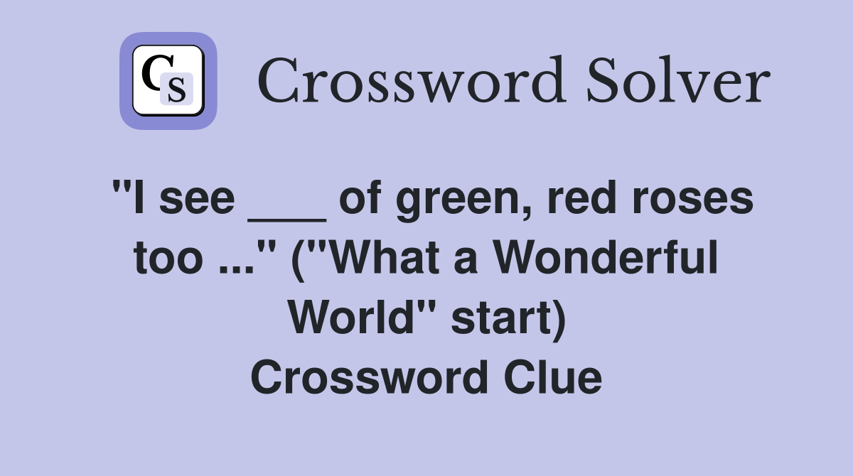 "I see ___ of green, red roses too ..." ("What a Wonderful World" start) Crossword Clue