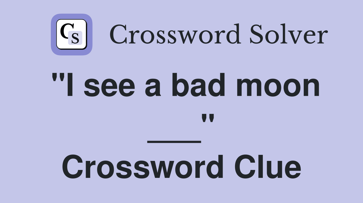 "I see a bad moon ___" Crossword Clue