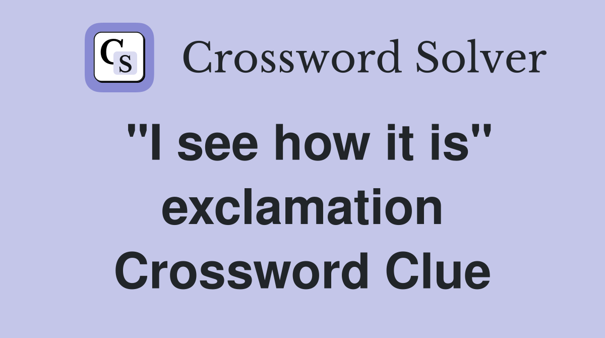 "I see how it is" exclamation Crossword Clue