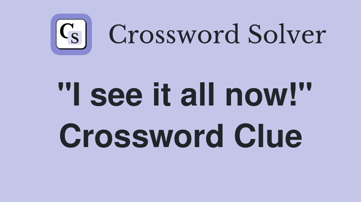 "I see it all now!" Crossword Clue