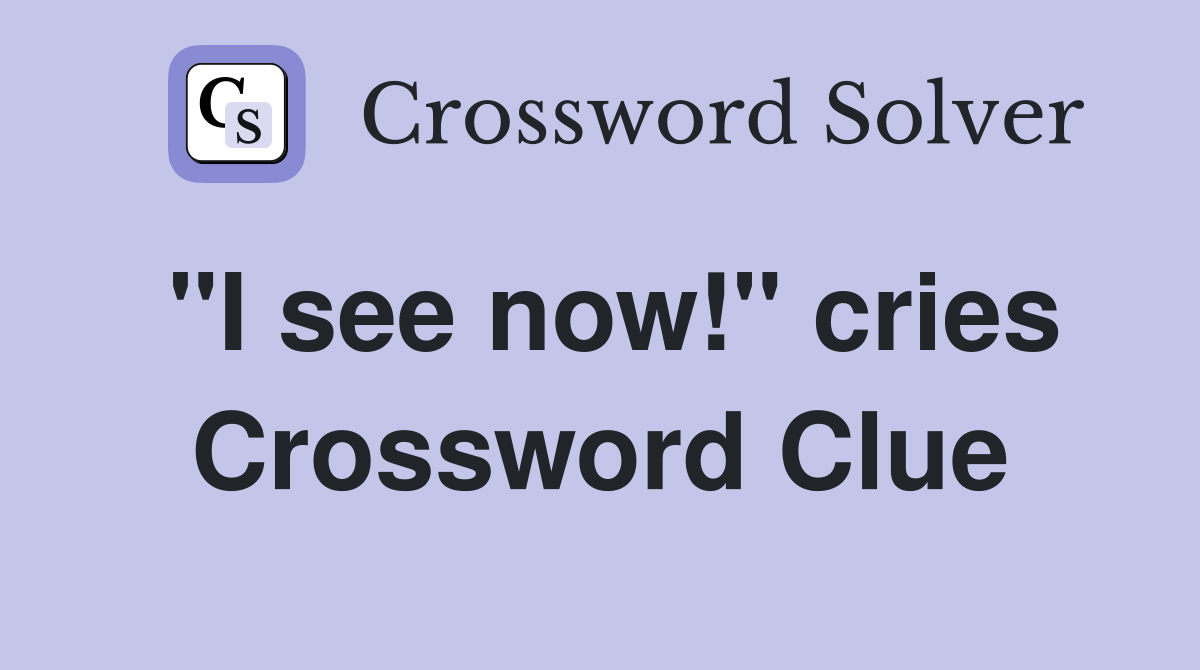 "I see now!" cries Crossword Clue