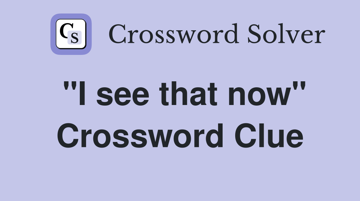 "I see that now" Crossword Clue