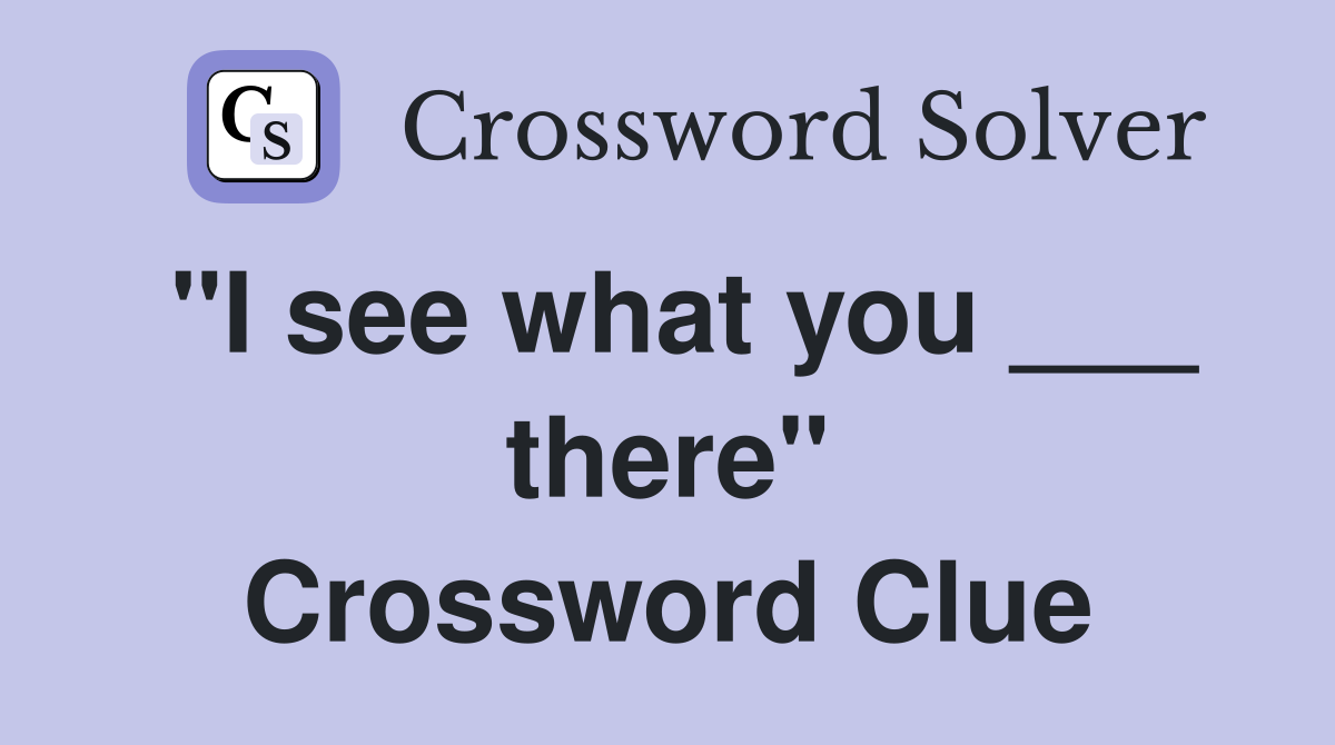 "I see what you ___ there" Crossword Clue