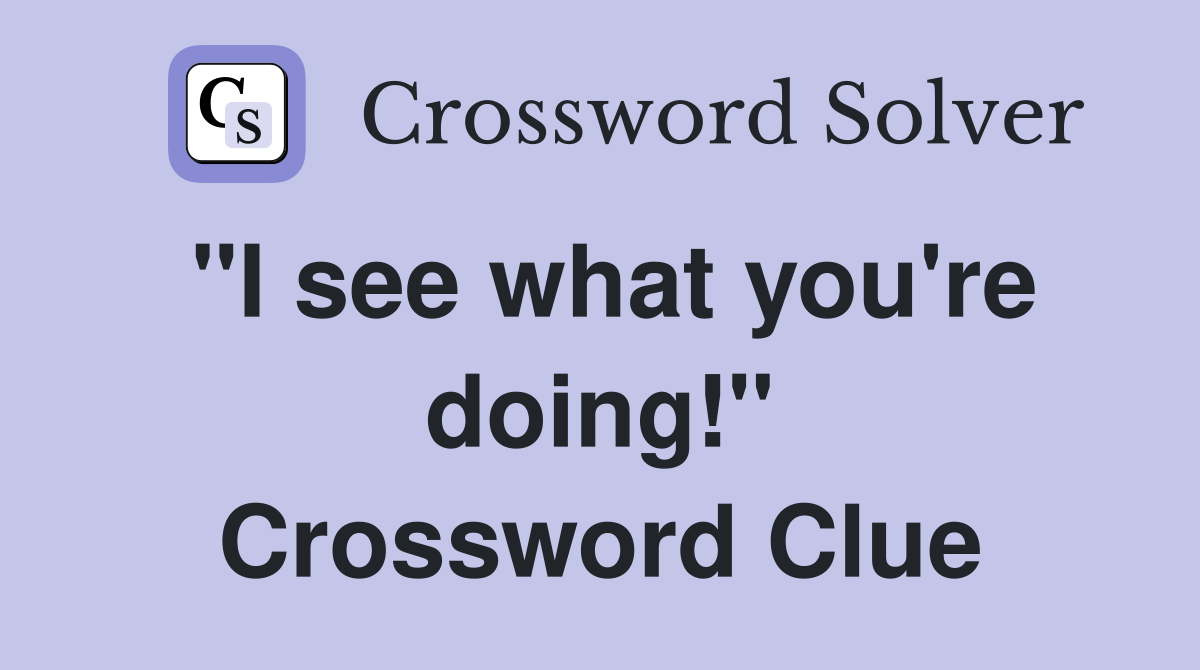 "I see what you're doing!" Crossword Clue