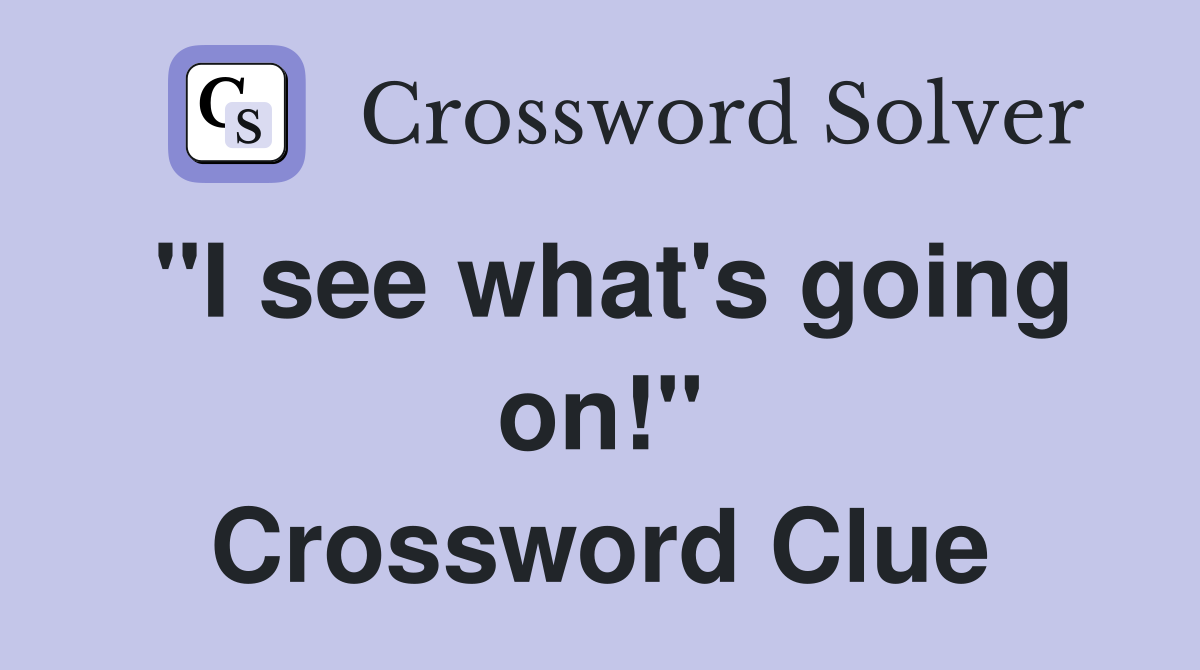 "I see what's going on!" Crossword Clue