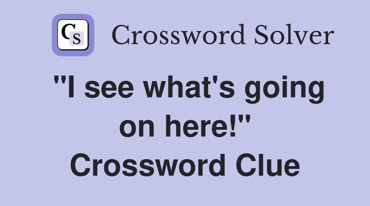 "I see what's going on here!" Crossword Clue