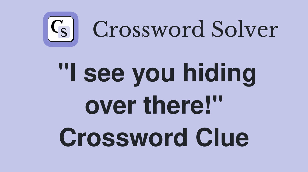"I see you hiding over there!" Crossword Clue
