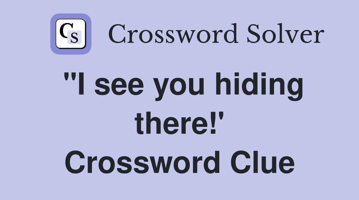 "I see you hiding there!' Crossword Clue