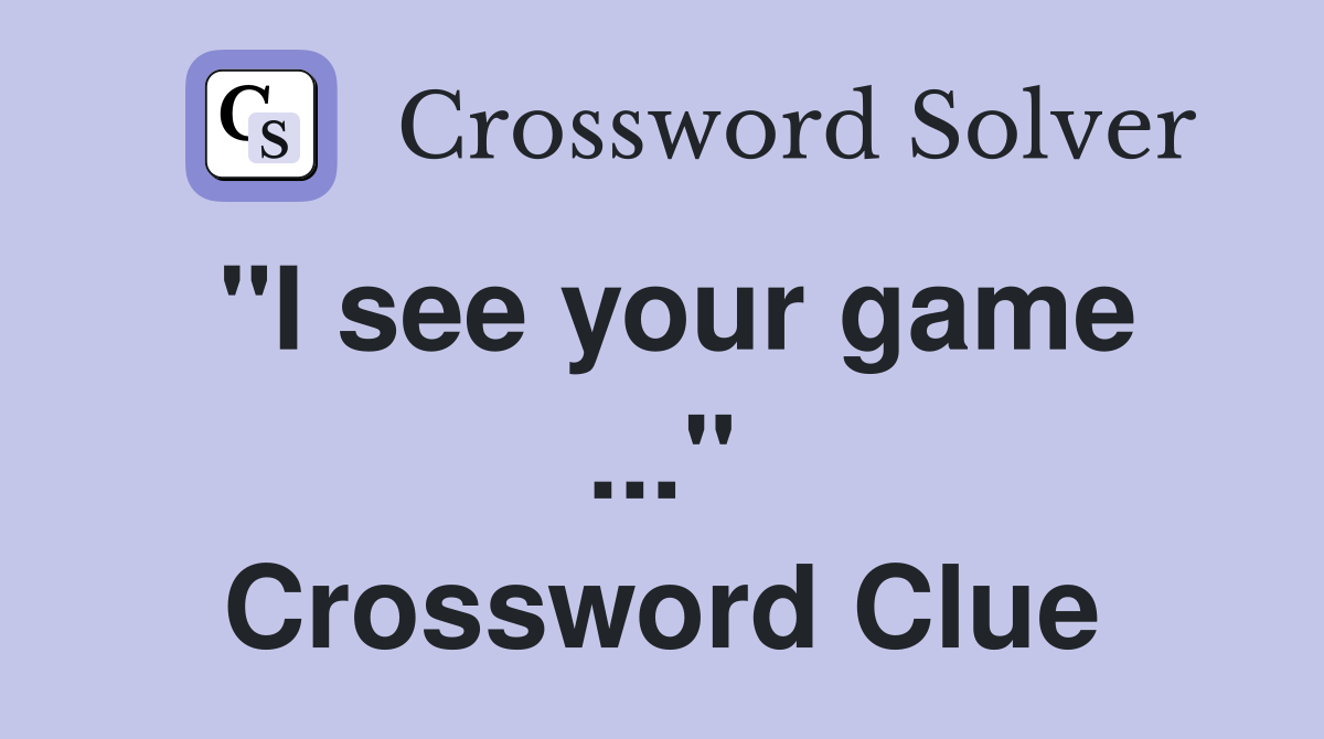 "I see your game ..." Crossword Clue