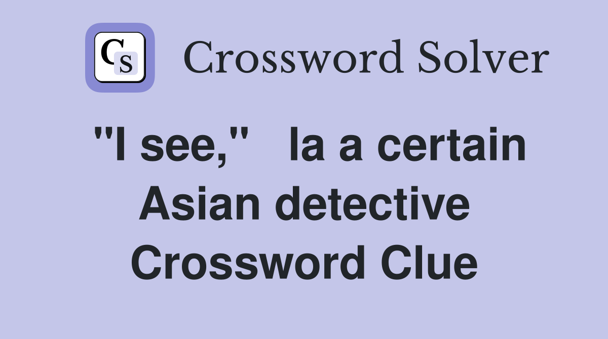 "I see,"   la a certain Asian detective Crossword Clue
