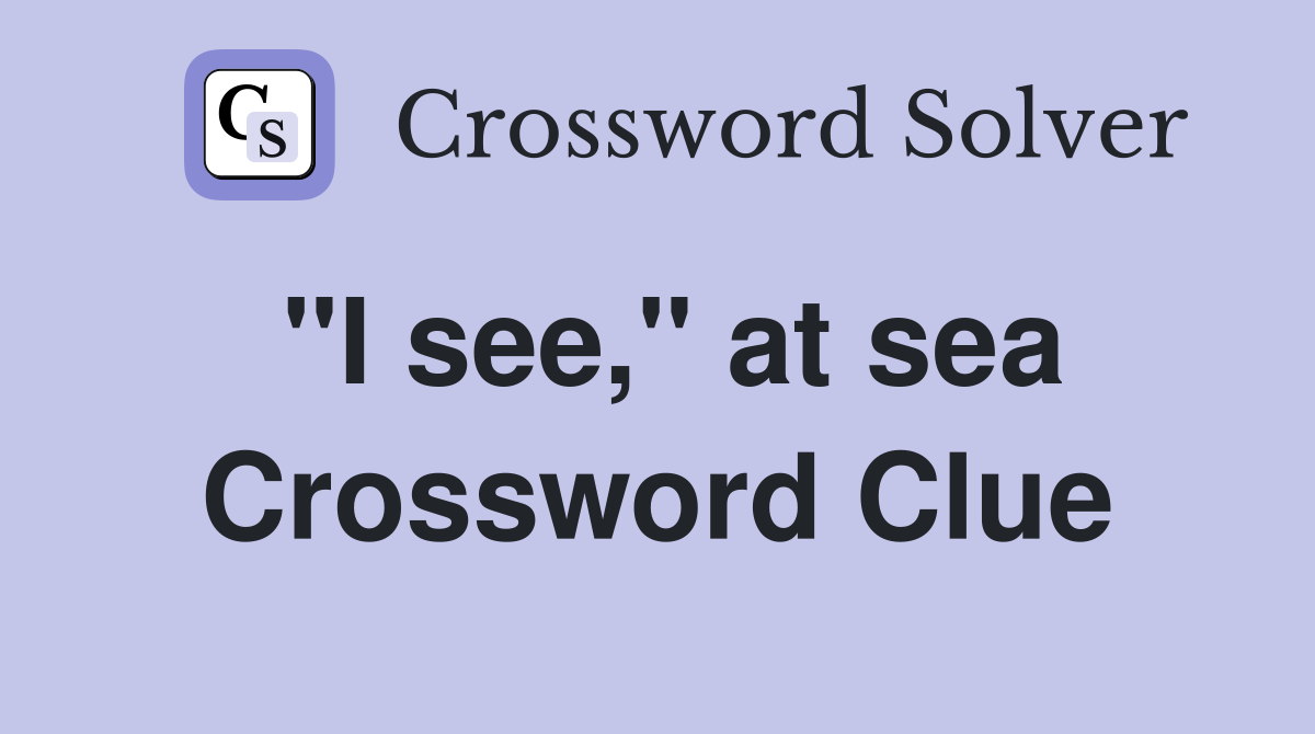 "I see," at sea Crossword Clue