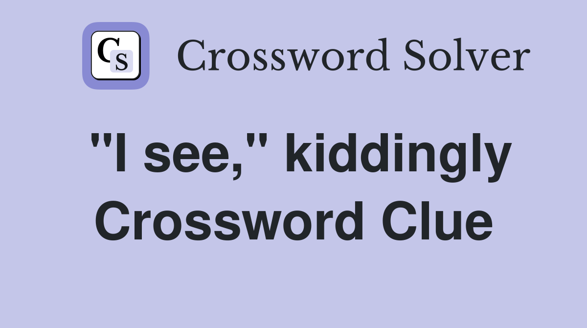 "I see," kiddingly Crossword Clue