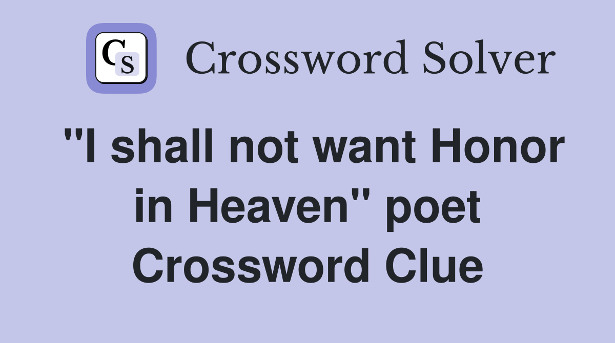 "I shall not want Honor in Heaven" poet Crossword Clue