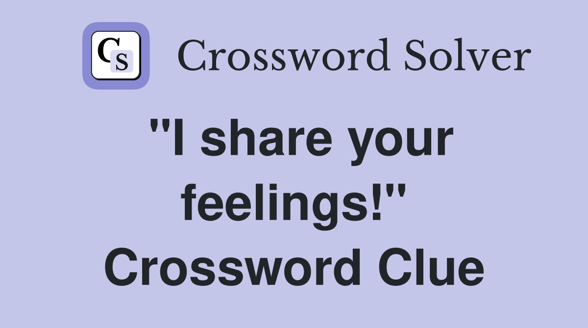 "I share your feelings!" Crossword Clue