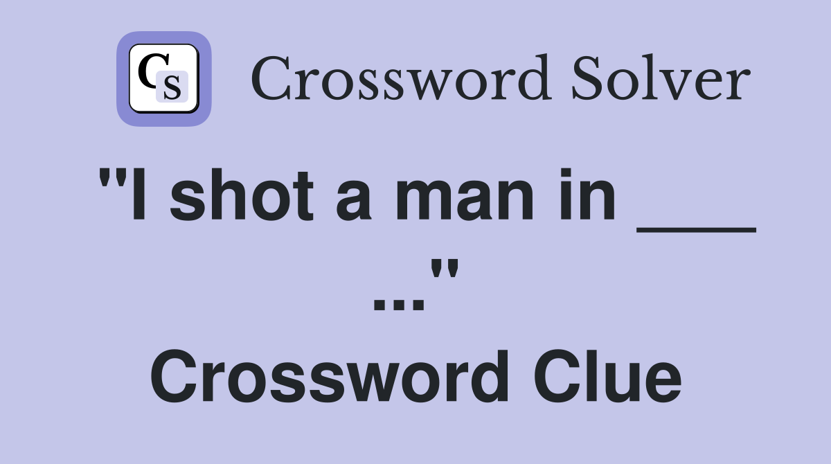 "I shot a man in ___ ..." Crossword Clue
