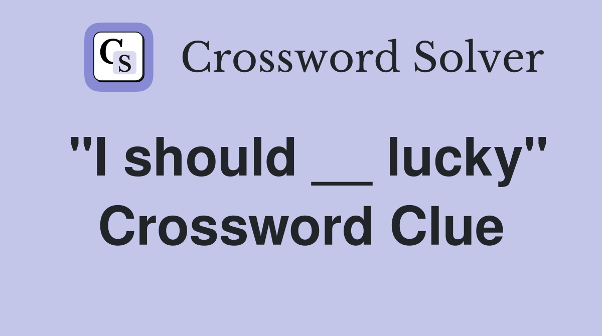 "I should __ lucky" Crossword Clue