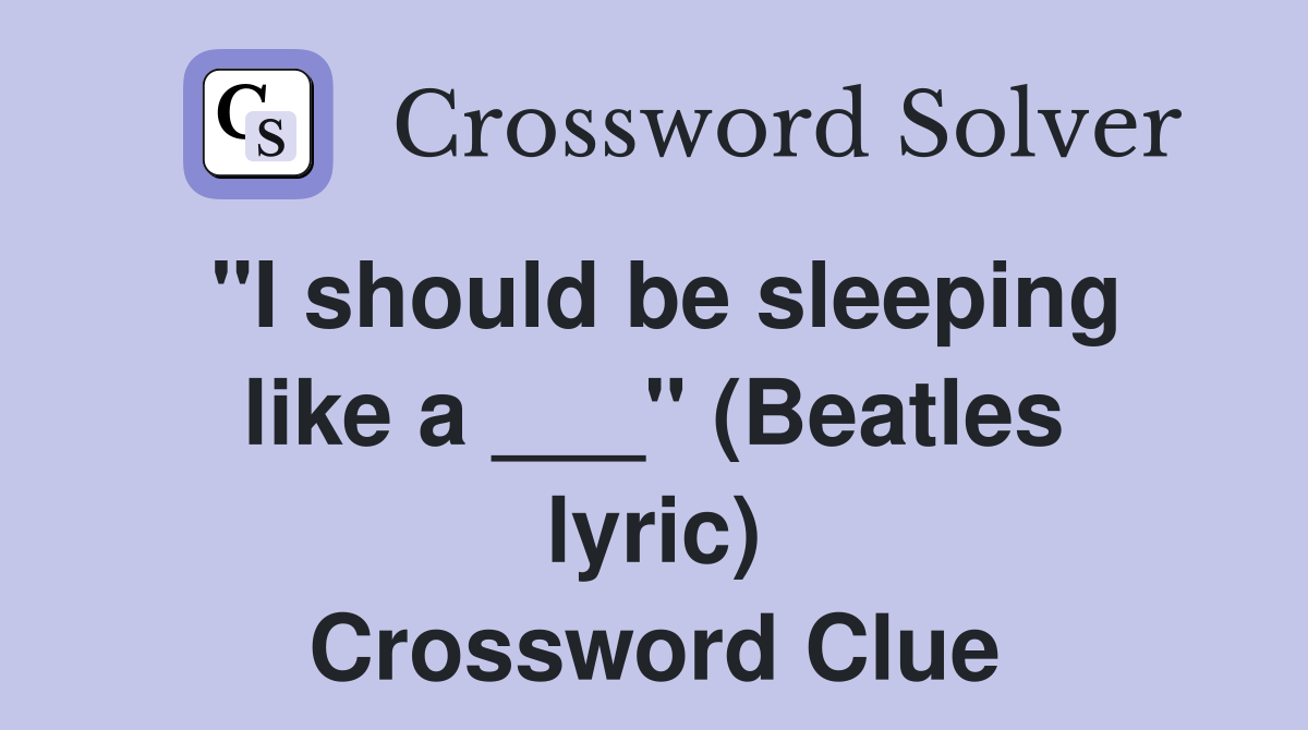 "I should be sleeping like a ___" (Beatles lyric) Crossword Clue