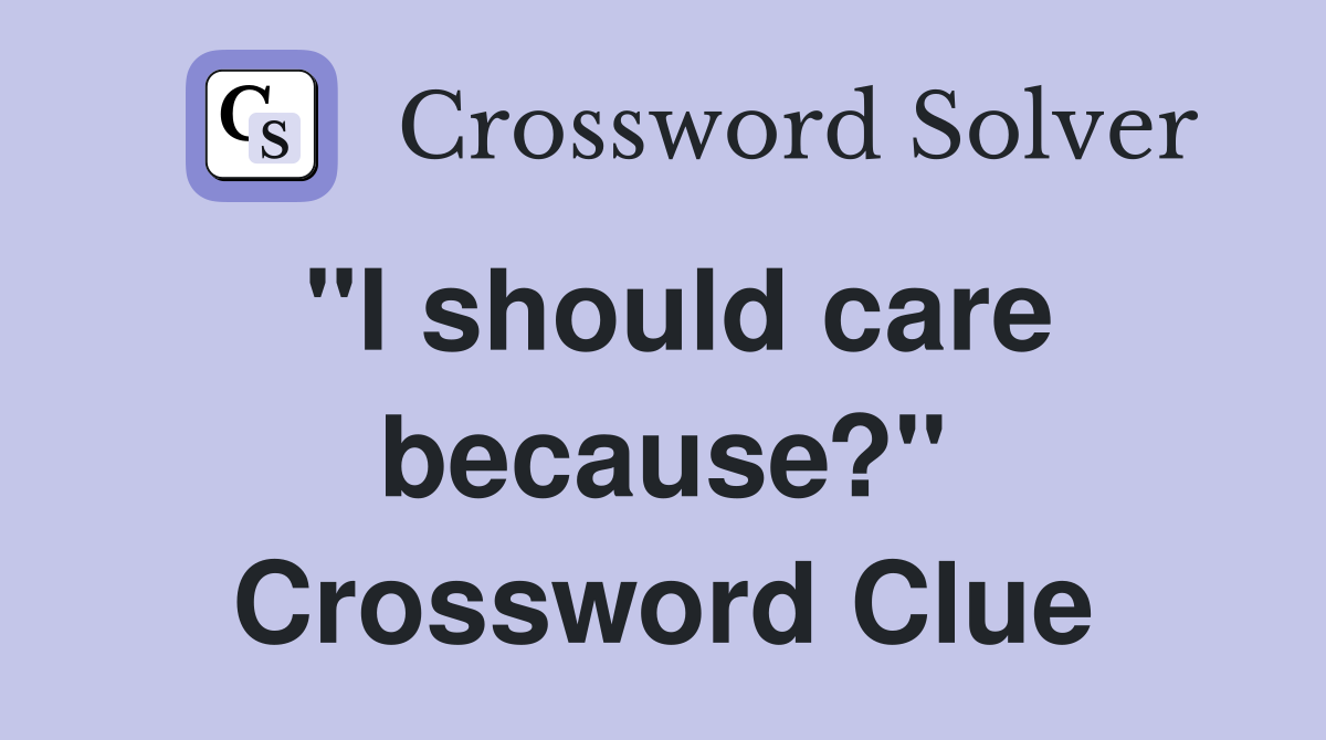 "I should care because?" Crossword Clue