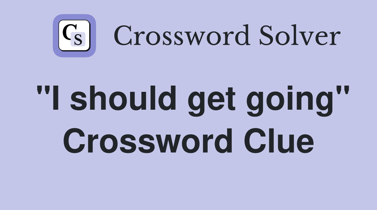 "I should get going" Crossword Clue
