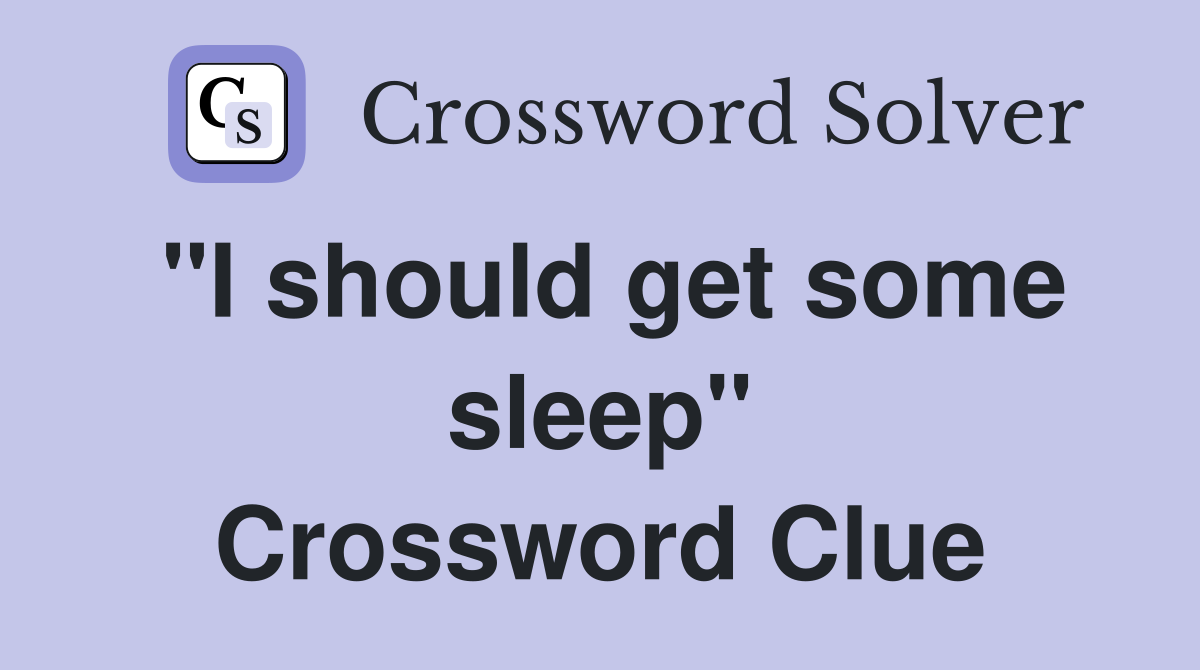"I should get some sleep" Crossword Clue