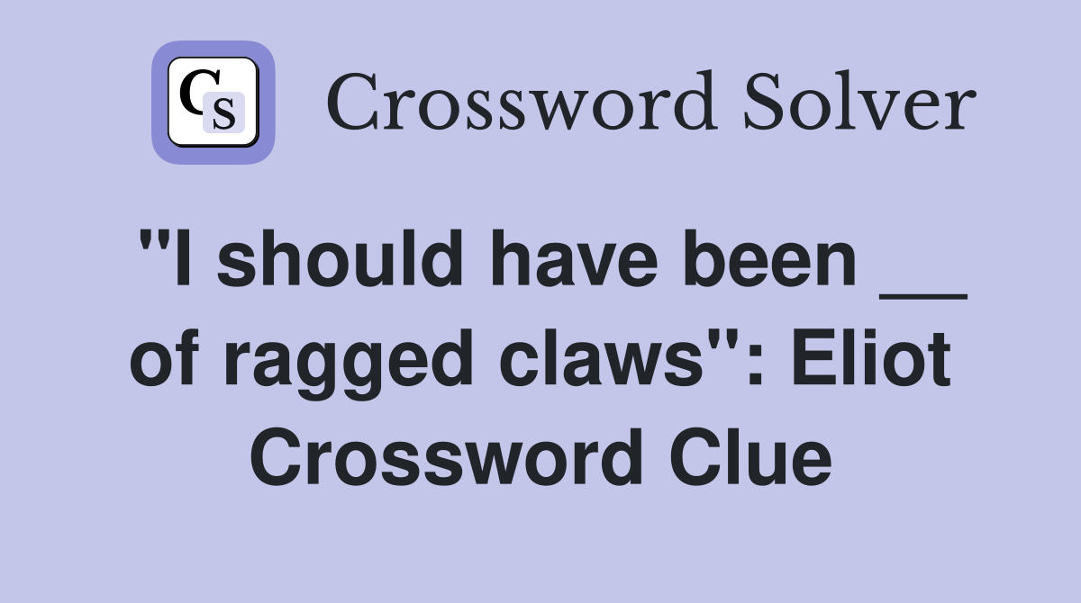 "I should have been __ of ragged claws": Eliot Crossword Clue